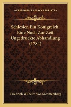 portada Schlesien Ein Konigreich, Eine Noch Zur Zeit Ungedruckte Abhandlung (1784) (en Alemán)