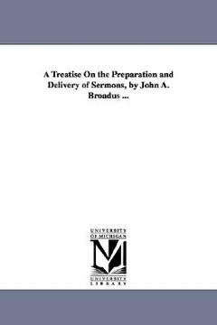portada a treatise on the preparation and delivery of sermons, by john a. broadus ... (en Inglés)
