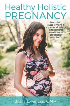 portada Holistic Pregnancy: Lots of tips and tricks on how to traverse pregnancy while keeping a holistic mindset. (in English)
