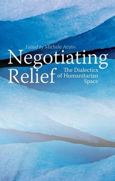 portada Negotiating Relief: The Dialectics of Humanitarian Space (en Inglés)