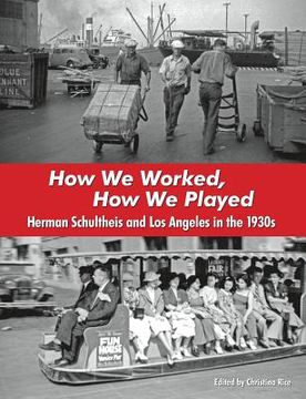 portada How We Worked, How We Played: Herman Schultheis and Los Angeles in the 1930s (en Inglés)
