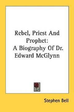portada rebel, priest and prophet: a biography of dr. edward mcglynn (en Inglés)