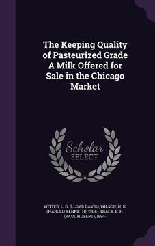 portada The Keeping Quality of Pasteurized Grade A Milk Offered for Sale in the Chicago Market (en Inglés)