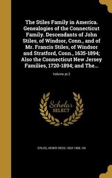 portada The Stiles Family in America. Genealogies of the Connecticut Family. Descendants of John Stiles, of Windsor, Conn., and of Mr. Francis Stiles, of Wind (en Inglés)