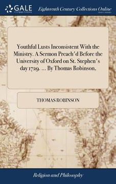 portada Youthful Lusts Inconsistent With the Ministry. A Sermon Preach'd Before the University of Oxford on St. Stephen's day 1729. ... By Thomas Robinson, (en Inglés)