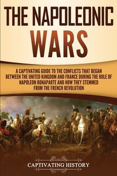 portada The Napoleonic Wars: A Captivating Guide to the Conflicts That Began Between the United Kingdom and France During the Rule of Napoleon Bona (en Inglés)
