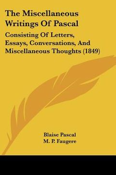 portada the miscellaneous writings of pascal: consisting of letters, essays, conversations, and miscellaneous thoughts (1849) (en Inglés)
