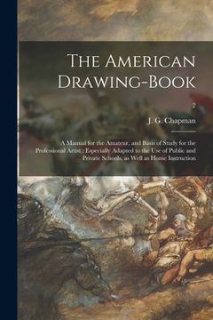portada The American Drawing-book: a Manual for the Amateur, and Basis of Study for the Professional Artist: Especially Adapted to the Use of Public and (en Inglés)