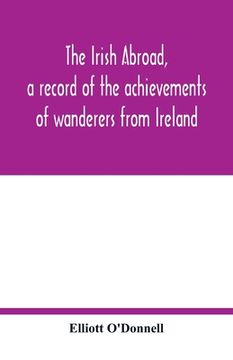 portada The Irish Abroad, a Record of the Achievements of Wanderers From Ireland (en Inglés)