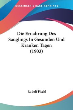 portada Die Ernahrung Des Sauglings In Gesunden Und Kranken Tagen (1903) (en Alemán)