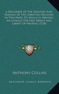 portada a discourse of the grounds and reasons of the christian religion in two parts; to which is prefixed an apology for free debate and liberty of writin (en Inglés)