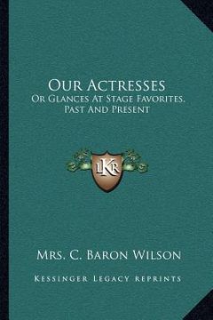 portada our actresses: or glances at stage favorites, past and present (en Inglés)