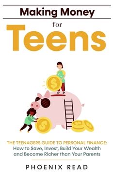 portada Making Money for Teens: The Teenagers Guide to Personal Finance: How to Save, Invest, Build Your Wealth, and Become Richer than Your Parents (en Inglés)