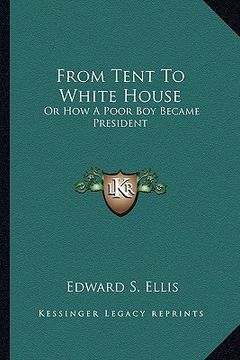 portada from tent to white house: or how a poor boy became president (en Inglés)