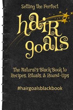 portada Setting the Perfect Hair Goals: The Natural's Black Book to Recipies, Rituals, & Round-Ups (en Inglés)