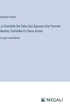 portada La Comédie De Celui Qui Épousa Une Femme Muette; Comédie En Deux Actes: en gros caractères (en Francés)