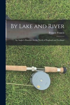 portada By Lake and River: an Angler's Rambles in the North of England and Scotland
