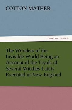 portada the wonders of the invisible world being an account of the tryals of several witches lately executed in new-england, to which is added a farther accou (en Inglés)