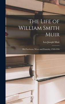 portada The Life of William Smith Muir; His Forebears, Wives and Posterity, 1769-1956 (en Inglés)