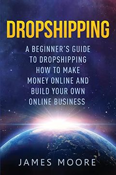 portada Dropshipping a Beginner's Guide to Dropshipping: How to Make Money Online and Build Your own Online Business (Passive Income, Financial Freedom, Money, Investing, Make Money Fast Book) (en Inglés)
