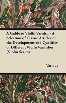 portada a guide to violin varnish - a selection of classic articles on the development and qualities of different violin varnishes (violin series) (en Inglés)