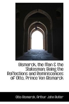 portada bismarck, the man & the statesman: being the reflections and reminiscences of otto, prince von bisma