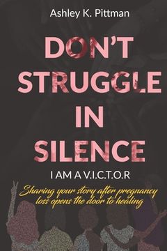 portada Don't Struggle in Silence- I am a V.I.C.T.O.R: Sharing your story after pregnancy loss opens the door to healing (en Inglés)