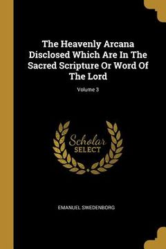 portada The Heavenly Arcana Disclosed Which Are In The Sacred Scripture Or Word Of The Lord; Volume 3 (en Inglés)