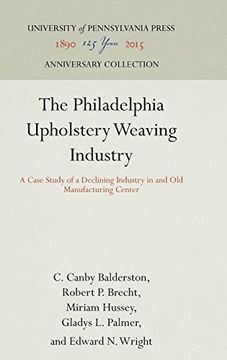 portada The Philadelphia Upholstery Weaving Industry: A Case Study of a Declining Industry in and old Manufacturing Center (Industrial Research Department, Wharton School of Finance an) 