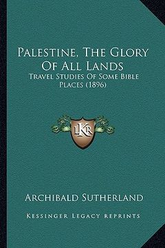 portada palestine, the glory of all lands: travel studies of some bible places (1896) (en Inglés)