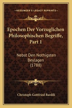 portada Epochen Der Vorzuglichen Philosophischen Begriffe, Part 1: Nebst Den Nothigsten Beylagen (1788) (en Latin)