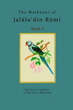 portada The Mathnawí of Jalálu'dín Rúmí - Book 1: The spiritual couplets of Jalálu'dín Rúmí - Book 1 (en Inglés)