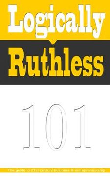 portada Logically Ruthless: The guide to 21st century business and entrepreneurship (in English)