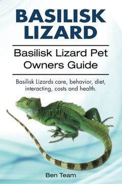 portada basilisk: Basilisk Lizard. Basilisk Lizard Pet Owners Guide. Basilisk Lizards care, behavior, diet, interacting, costs and health. (en Inglés)