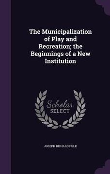 portada The Municipalization of Play and Recreation; the Beginnings of a New Institution