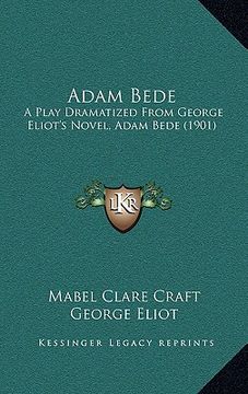 portada adam bede: a play dramatized from george eliot's novel, adam bede (1901) (in English)