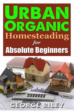 portada Urban Organic Homesteading for Absolute Beginners (en Inglés)