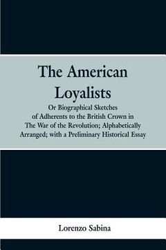 portada The American loyalists: or, Biographical sketches of adherents to the British crown in the war of the revolution, alphabetically arranged, wit