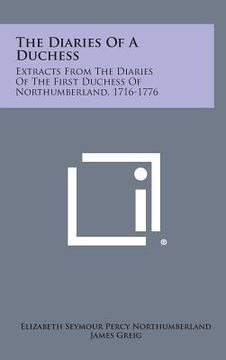 portada The Diaries of a Duchess: Extracts from the Diaries of the First Duchess of Northumberland, 1716-1776 (en Inglés)