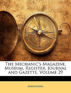 portada the mechanic's magazine, museum, register, journal and gazette, volume 29 (in English)