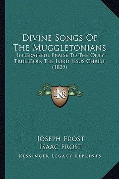 portada divine songs of the muggletonians: in grateful praise to the only true god, the lord jesus christ (1829) (in English)