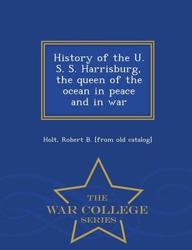 portada History of the U. S. S. Harrisburg, the Queen of the Ocean in Peace and in War - War College Series (en Inglés)