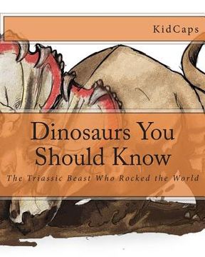 portada Dinosaurs You Should Know: The Triassic Beast Who Rocked the World (A History Just For Kids) (en Inglés)