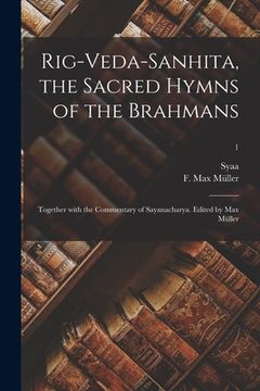 portada Rig-Veda-Sanhita, the sacred hymns of the Brahmans; together with the commentary of Sayanacharya. Edited by Max Müller; 1 (en Sánscrito)