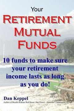 portada Your Retirement Mutual Funds: 10 funds to make sure your retirement income lasts as long as you do! (en Inglés)