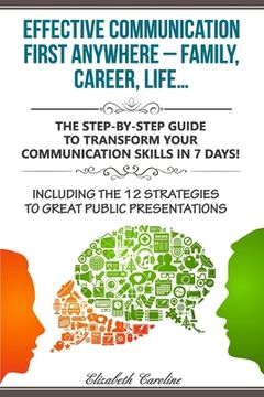 portada Effective Communication First Anywhere ? Family, Career, Life?: The Step-By-Step Guide To Transform Your Communication Skills In 7 Days! Including The (en Inglés)