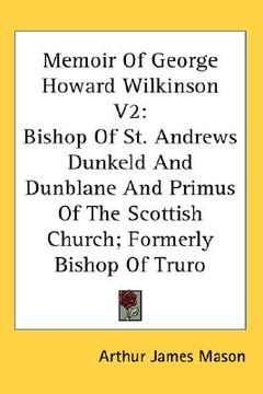portada memoir of george howard wilkinson v2: bishop of st. andrews dunkeld and dunblane and primus of the scottish church; formerly bishop of truro (en Inglés)