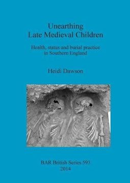 portada Unearthing Late Medieval Children: Health, status and burial practice in Southern England (BAR British Series)