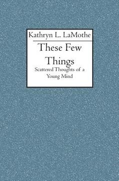 portada These Few Things: Scattered Thoughts of a Young Mind (en Inglés)