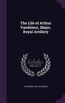 portada The Life of Arthur Vandeleur, Major, Royal Artillery (en Inglés)